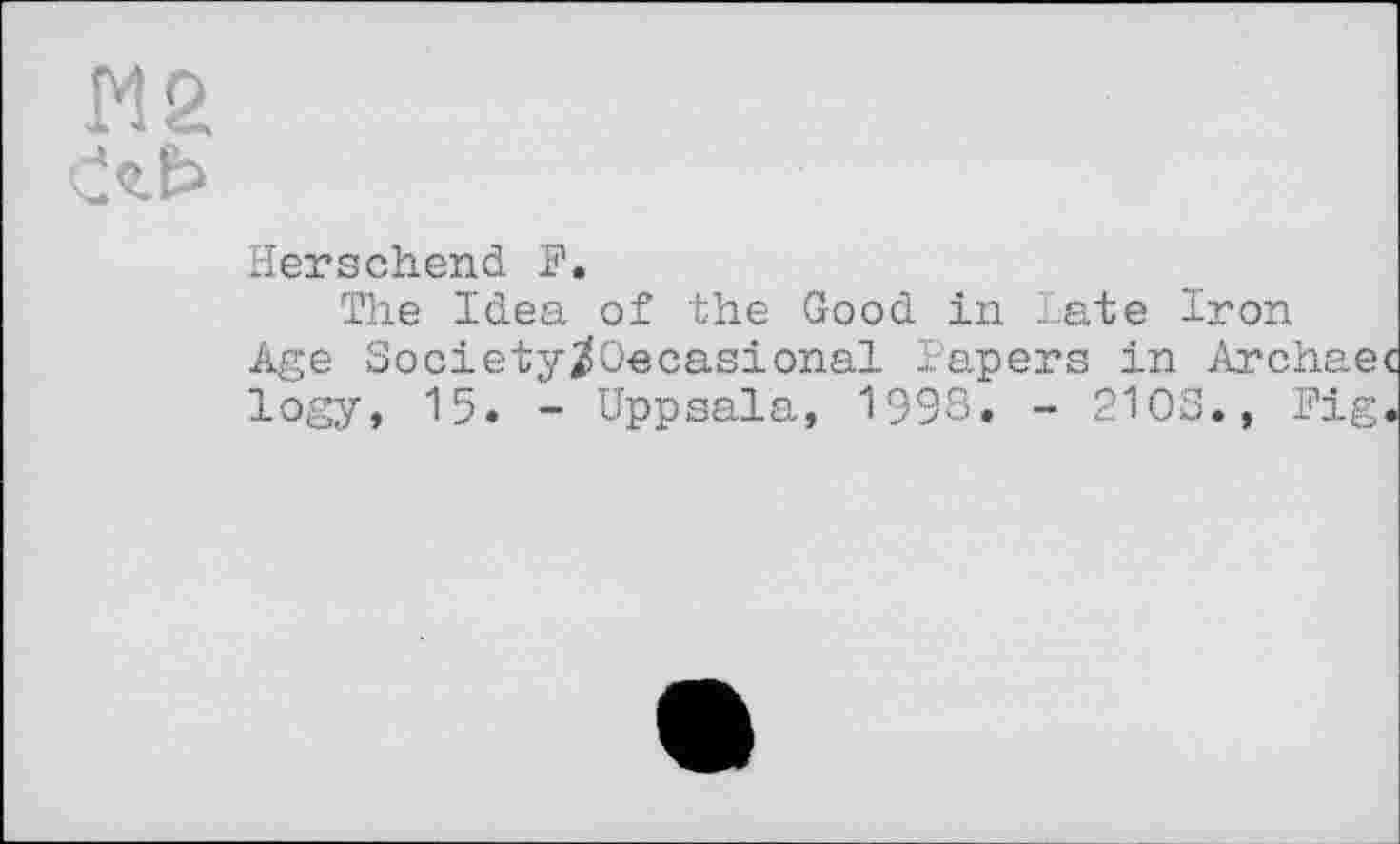 ﻿W2
Herschend F.
The Idea of the Good in Late Iron
Age SocietyjJOecasional Papers in Archaec logy, 15. - Uppsala, 1998. - 2103., Fig.